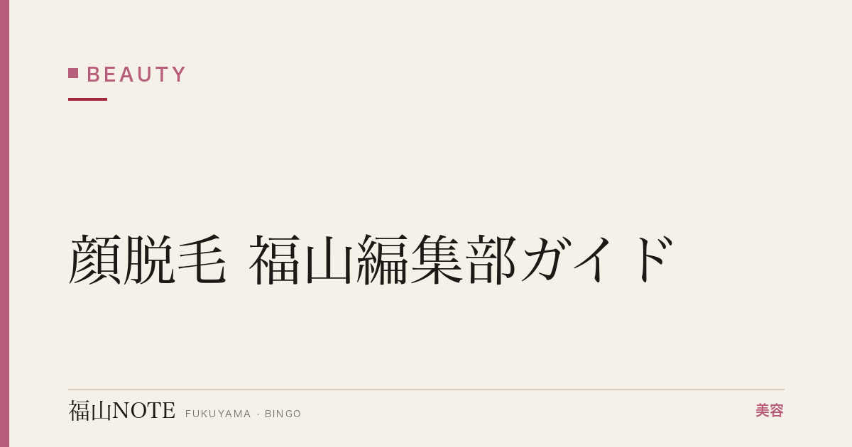 顔脱毛 福山編集部ガイド｜うぶ毛・産毛・小鼻・対応クリニック 2026年版