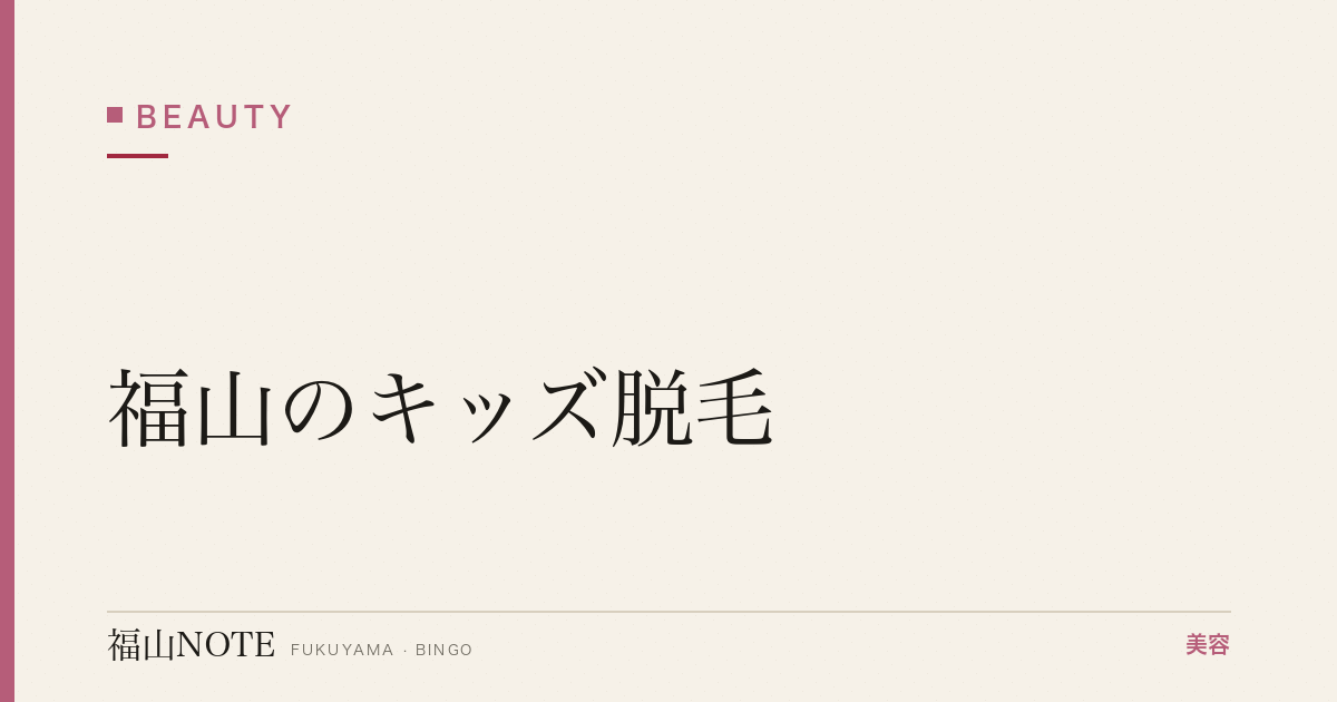 【保存版】福山のキッズ脱毛｜小中学生対応・親同伴