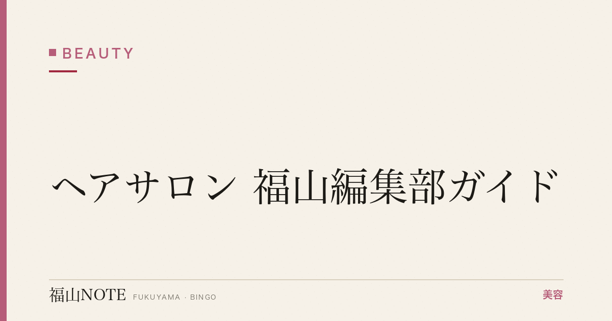 ヘアサロン 福山編集部ガイド｜駅前・郊外・人気店比較 2026年版