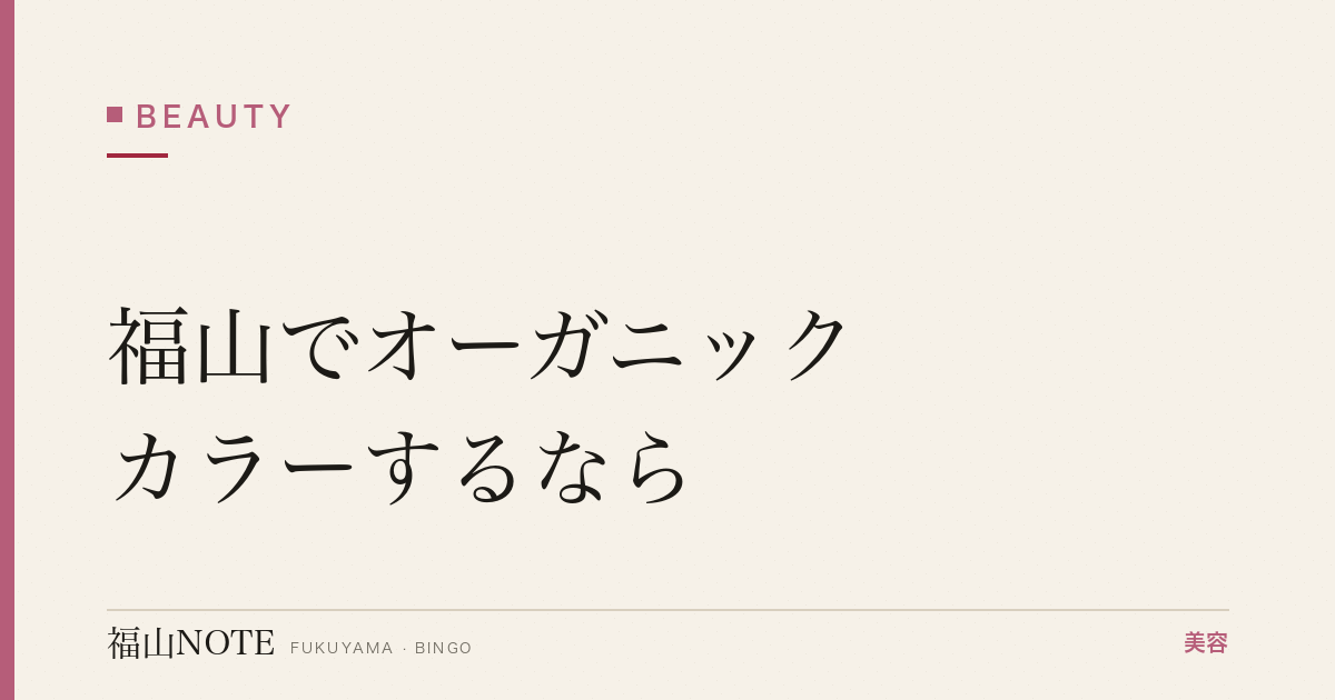 福山でオーガニックカラーするなら｜頭皮に優しい 編集部DB