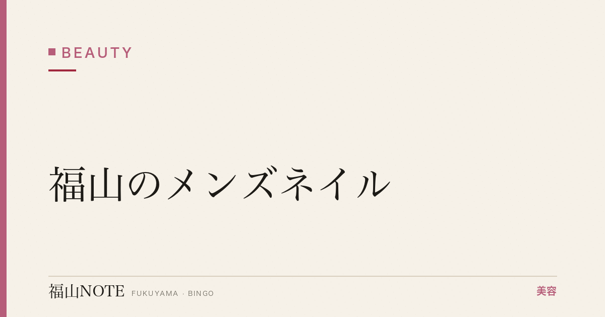 【保存版】福山のメンズネイル｜ビジネス・身だしなみ
