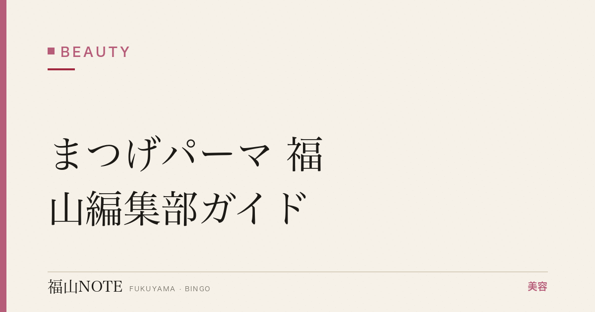 まつげパーマ 福山編集部ガイド｜上向き・ラッシュリフト 2026年版