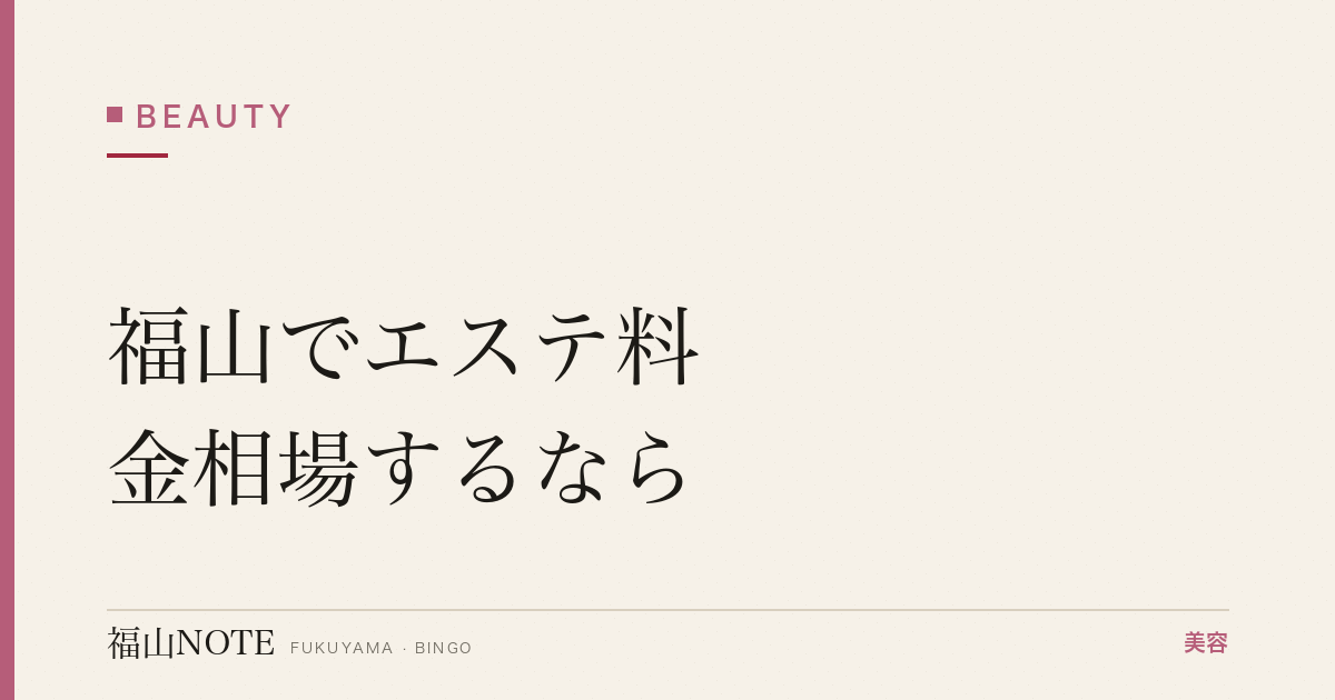 福山でエステ料金相場するなら｜単発・コース 編集部DB