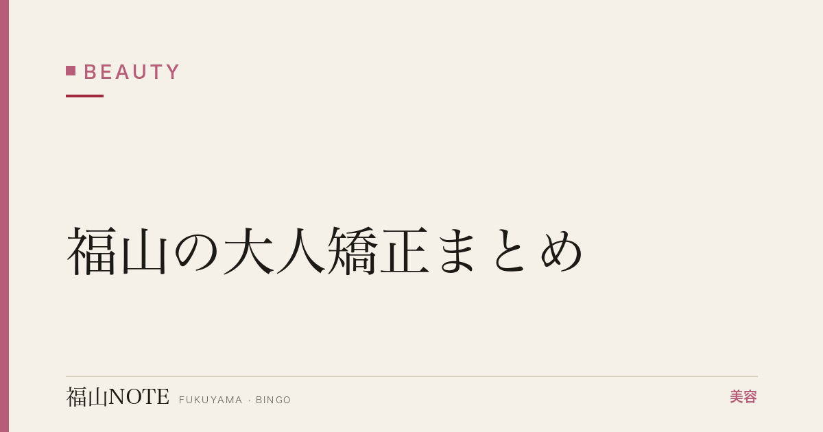 【2026】福山の大人矯正まとめ｜マウスピース・ワイヤー