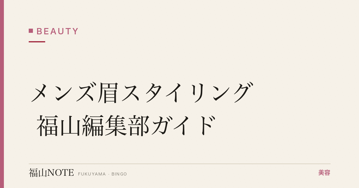 メンズ眉スタイリング 福山編集部ガイド｜身だしなみ 2026年版