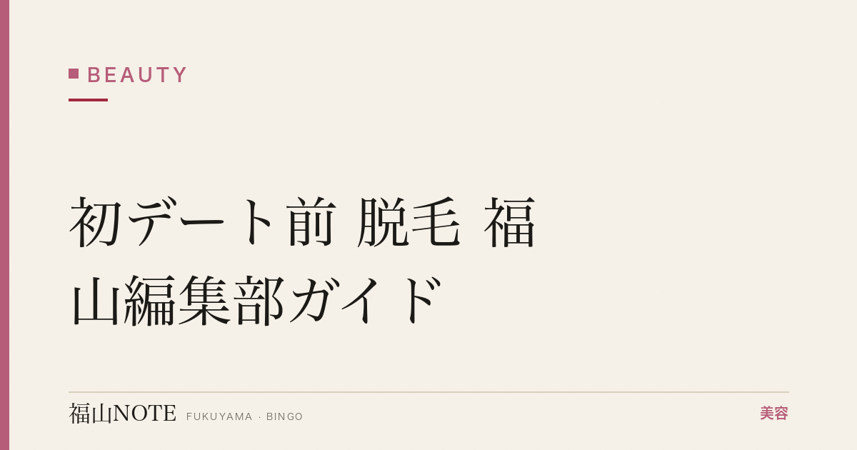初デート前 脱毛 福山編集部ガイド｜緊急ケア 2026年版