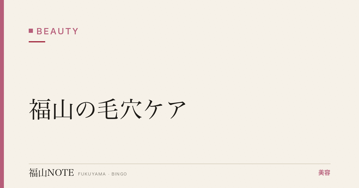 【保存版】福山の毛穴ケア｜開き・黒ずみ対策