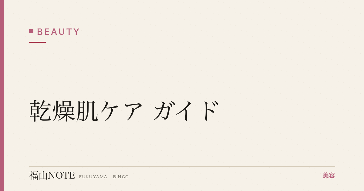乾燥肌ケア ガイド｜福山 編集部 整理 2026