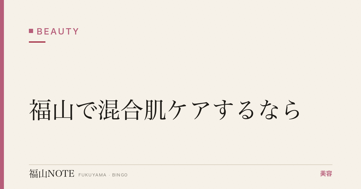 福山で混合肌ケアするなら｜Tゾーン・Uゾーン 編集部DB