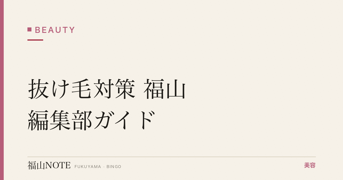 抜け毛対策 福山編集部ガイド｜女性向け薄毛ケア 2026年版