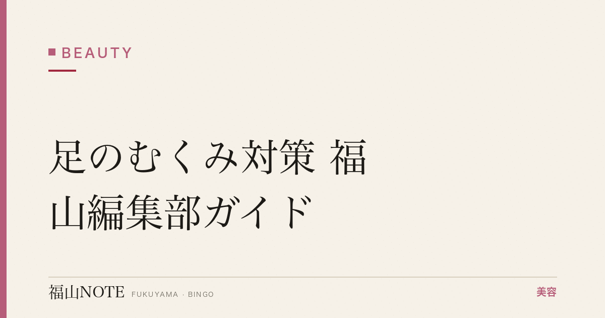 足のむくみ対策 福山編集部ガイド｜マッサージ・着圧 2026年版