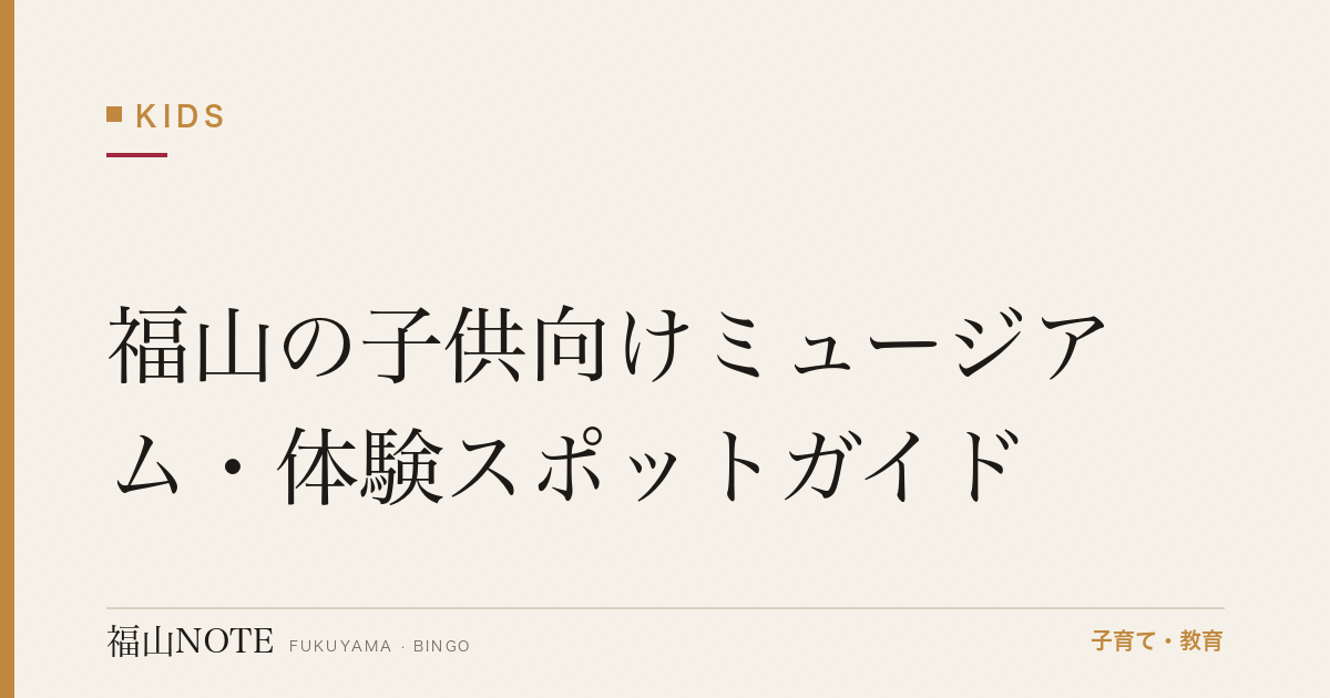 【2026年版】福山の子供向けミュージアム・体験スポットガイド｜学べる施設一覧