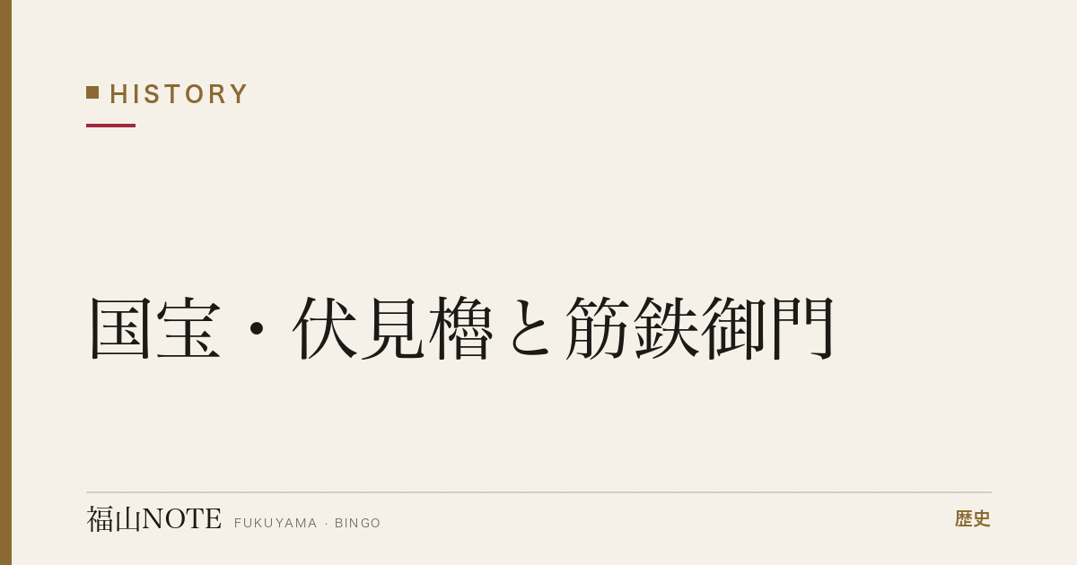 国宝・伏見櫓と筋鉄御門｜伏見城から移された福山城の至宝
