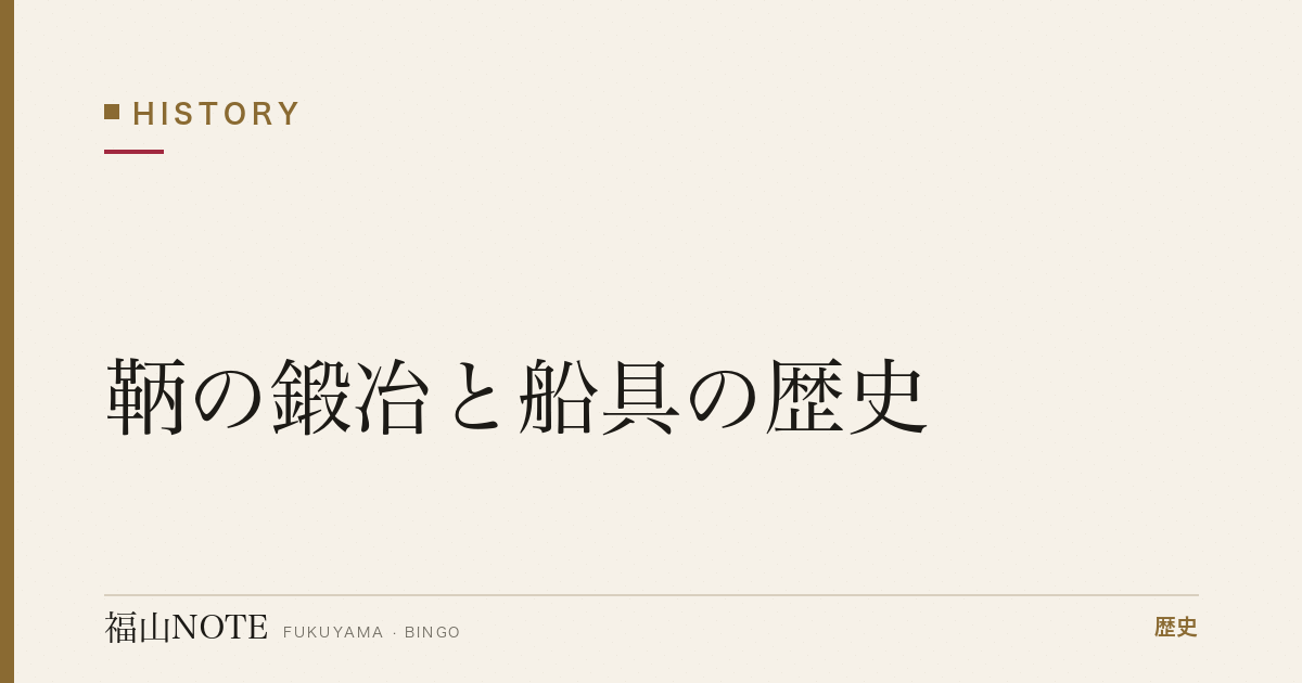鞆の鍛冶と船具の歴史｜碇と刃物、瀬戸内の海を支えた鉄の技