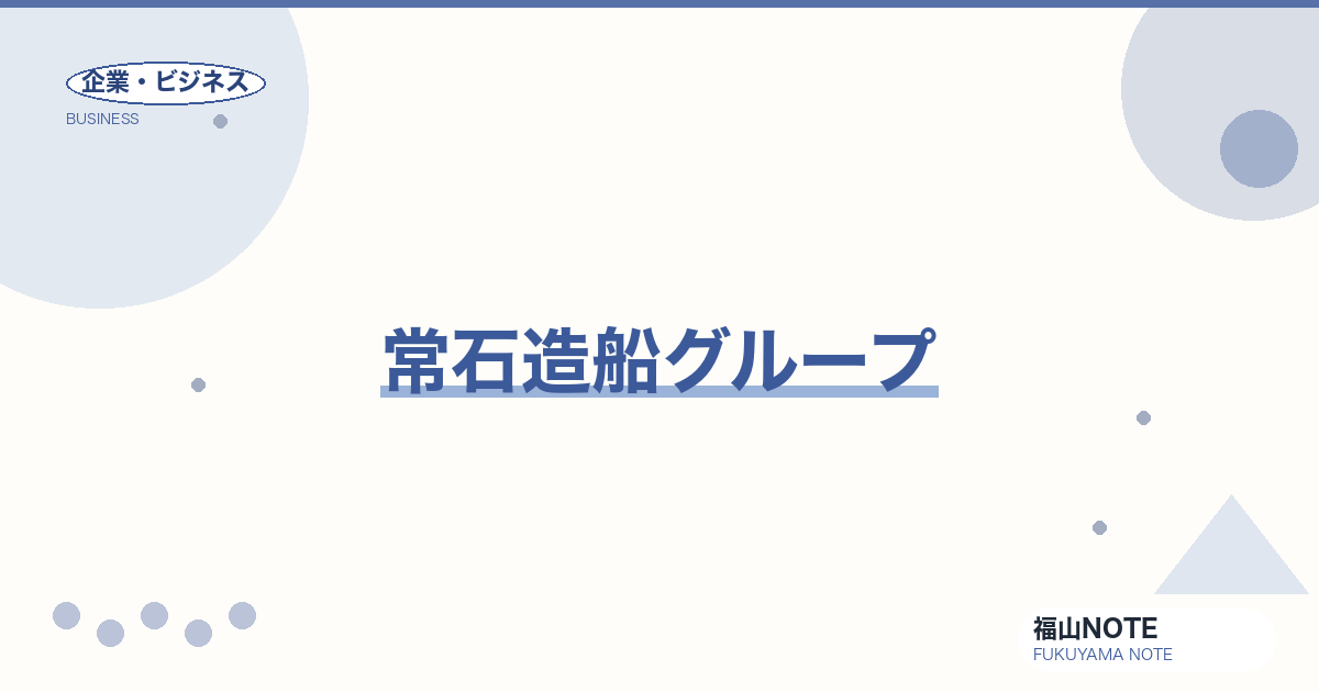 【2026年最新】常石造船グループ｜世界5位の造船企業