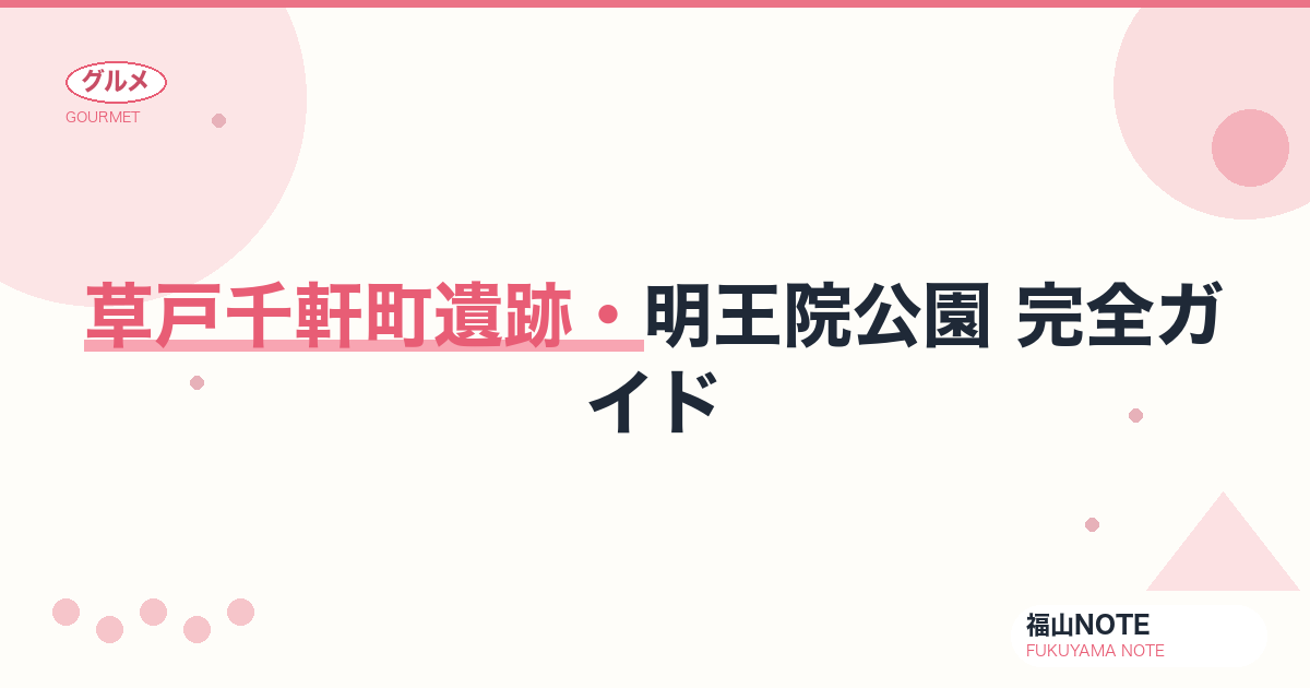 【2026年最新】草戸千軒町遺跡・明王院公園 完全ガイド｜中世の港町・国宝・歴史散策