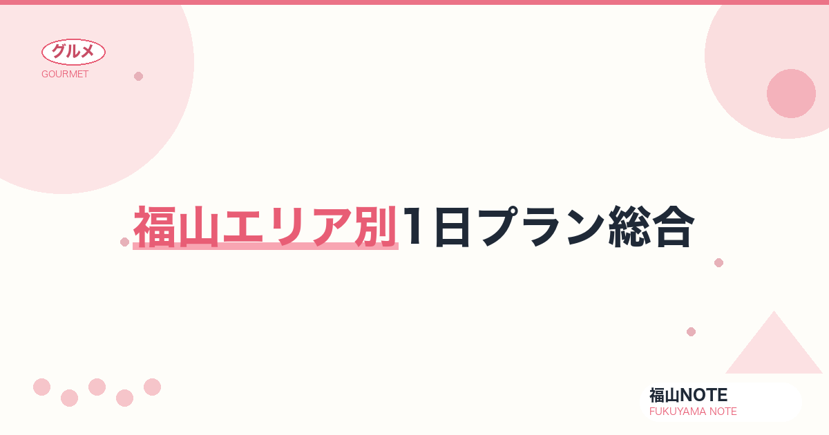 【2026年最新】福山エリア別1日プラン総合｜目的別おすすめコース