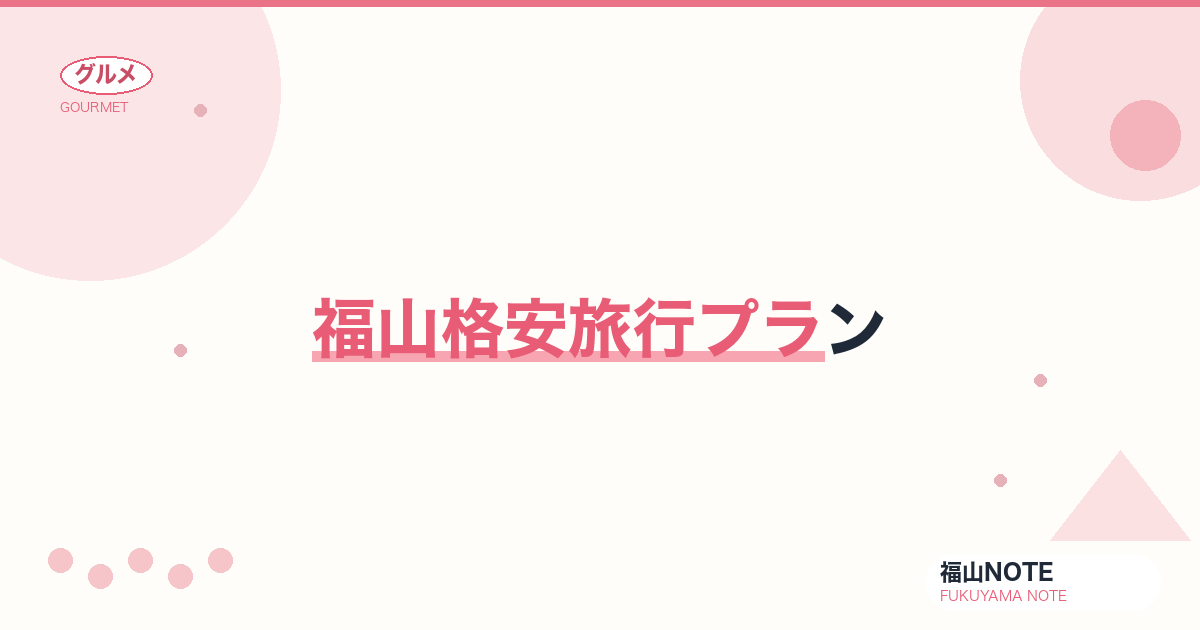 【2026年最新】福山格安旅行プラン｜コスパ重視の福山観光