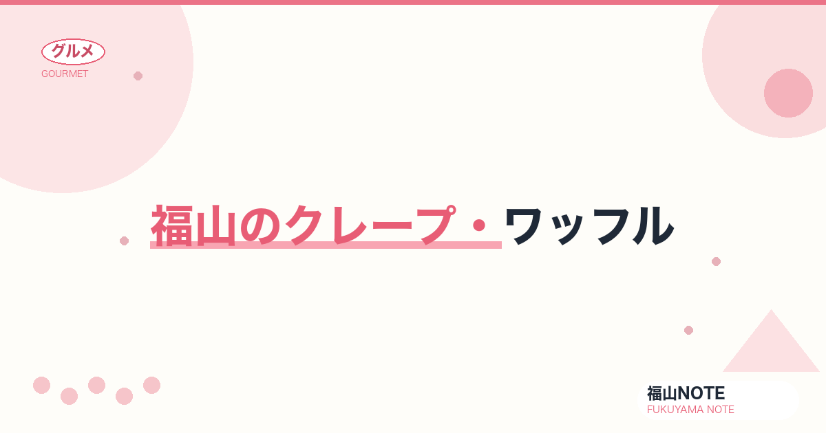 【2026年最新】福山のクレープ・ワッフル｜カジュアルスイーツ