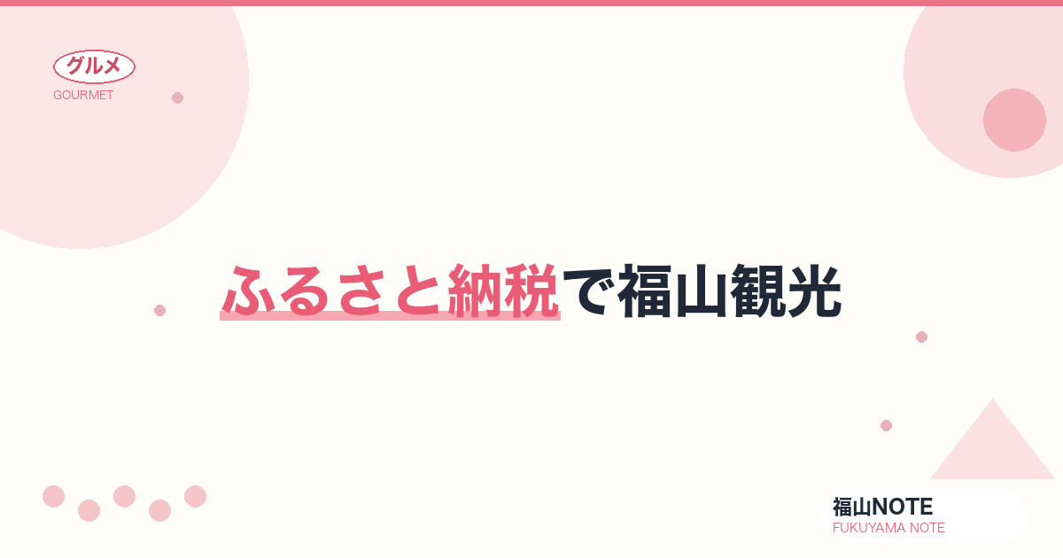 【2026年最新】ふるさと納税で福山観光｜返礼品で旅をお得に