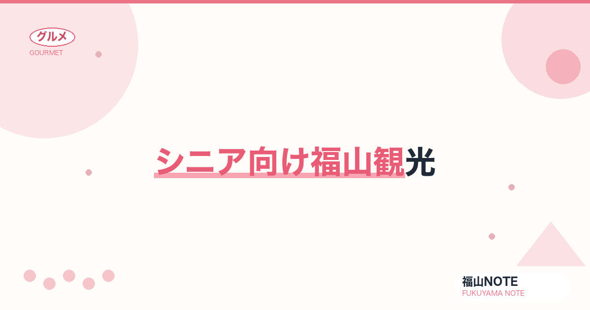 【2026年最新】シニア向け福山観光｜歴史・温泉・ゆったり散策