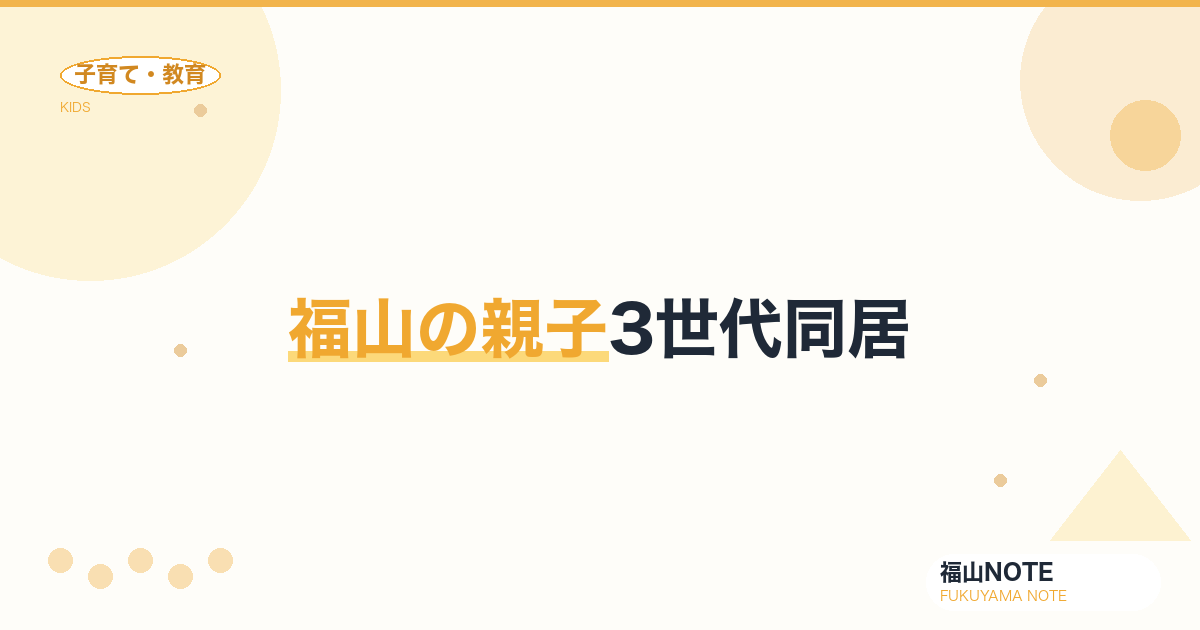 【2026年最新】福山の親子3世代同居｜祖父母の役割・育児協力