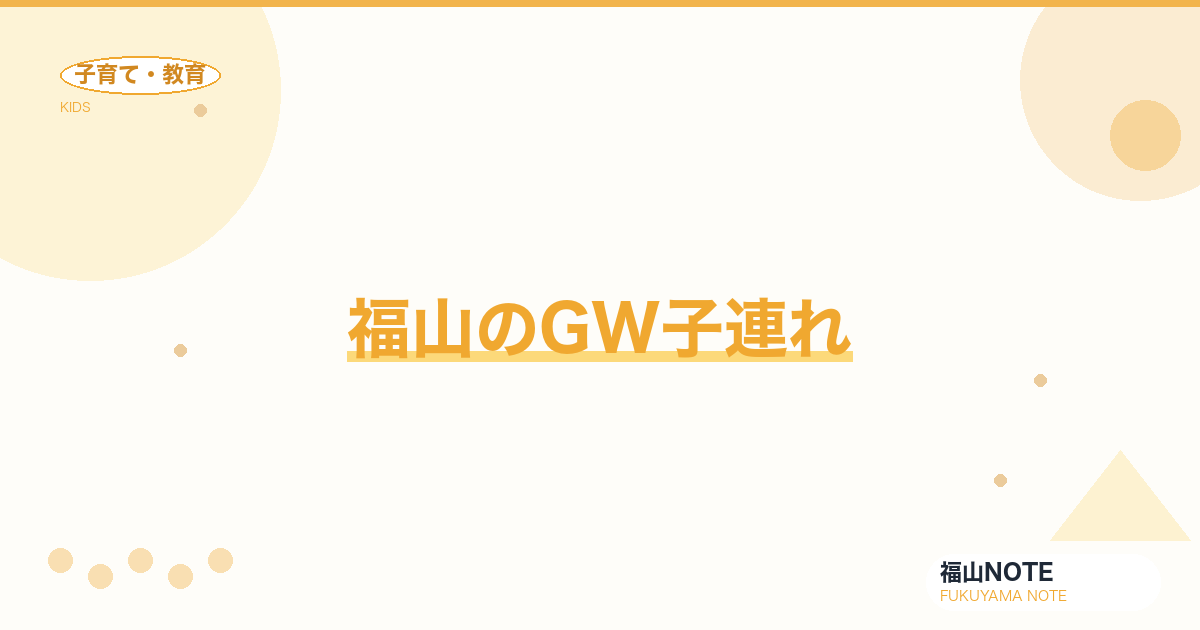 【2026年最新】福山のGW子連れ｜お出かけ・帰省・宿題
