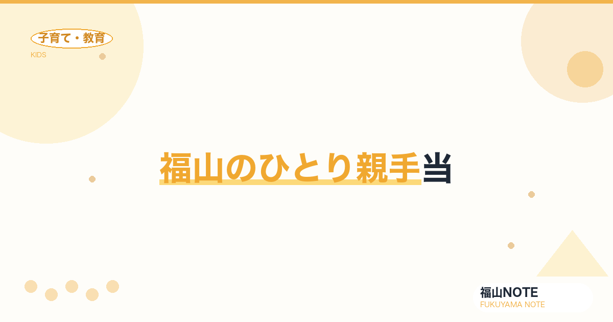 【2026年最新】福山のひとり親手当｜児童扶養手当・養育費