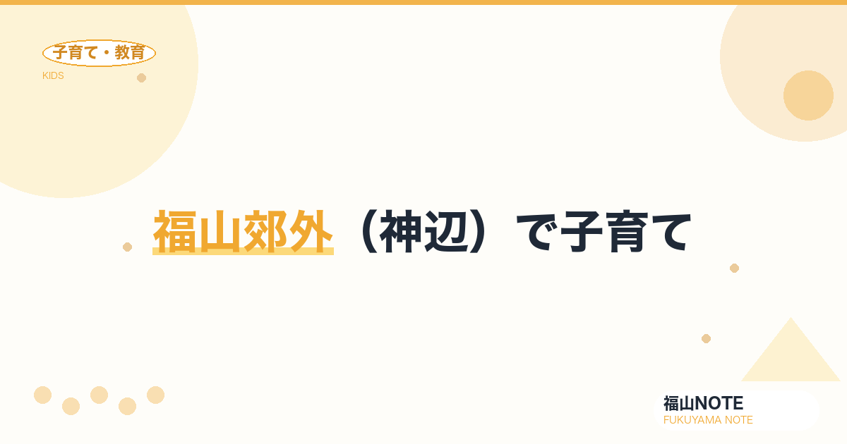 【2026年最新】福山郊外（神辺）で子育て｜広い家・自然