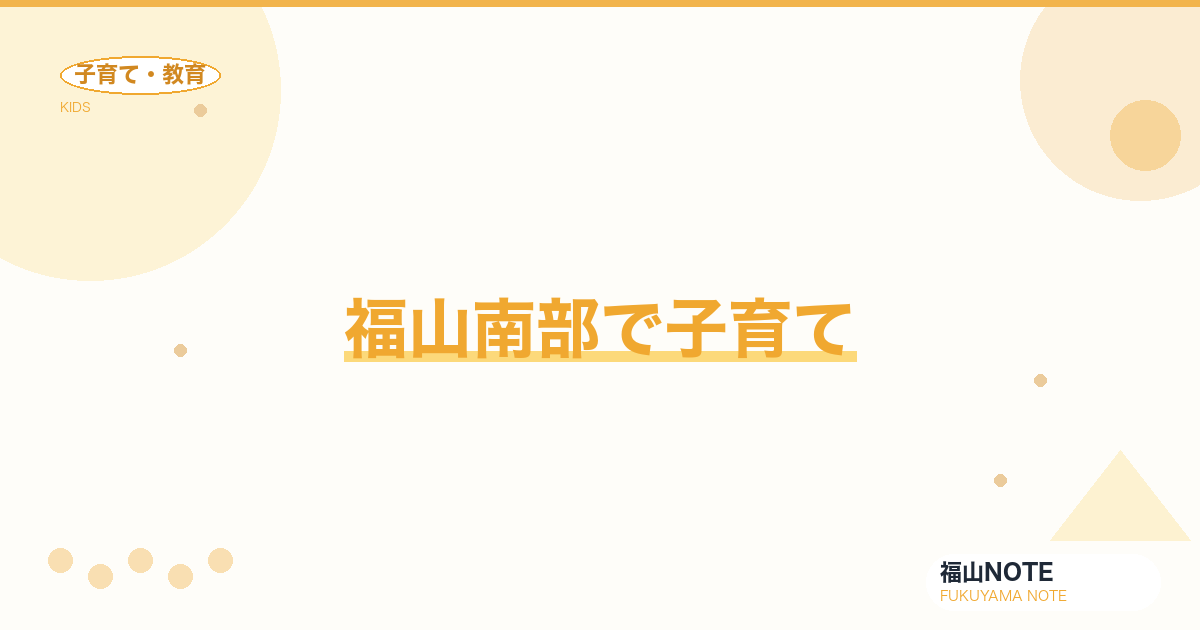 【2026年最新】福山南部で子育て｜工場地帯と教育環境