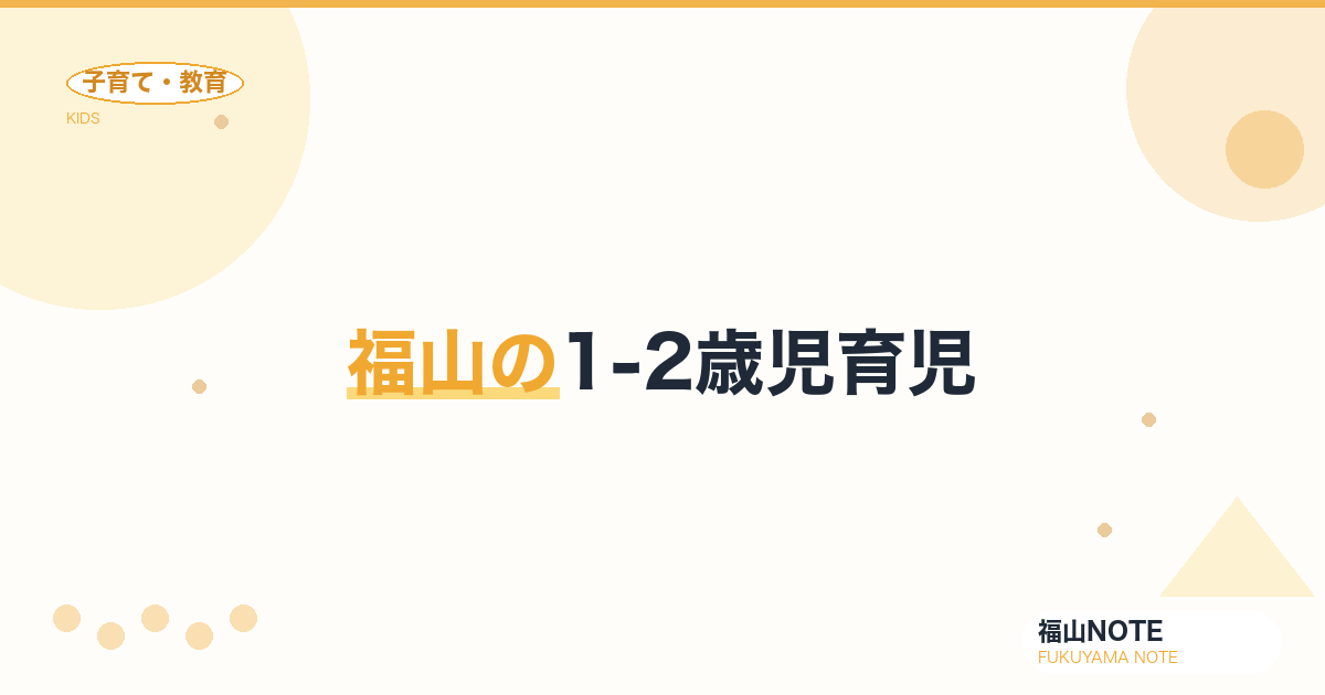 【2026年最新】福山の1-2歳児育児｜イヤイヤ期・トイトレ・言葉の発達