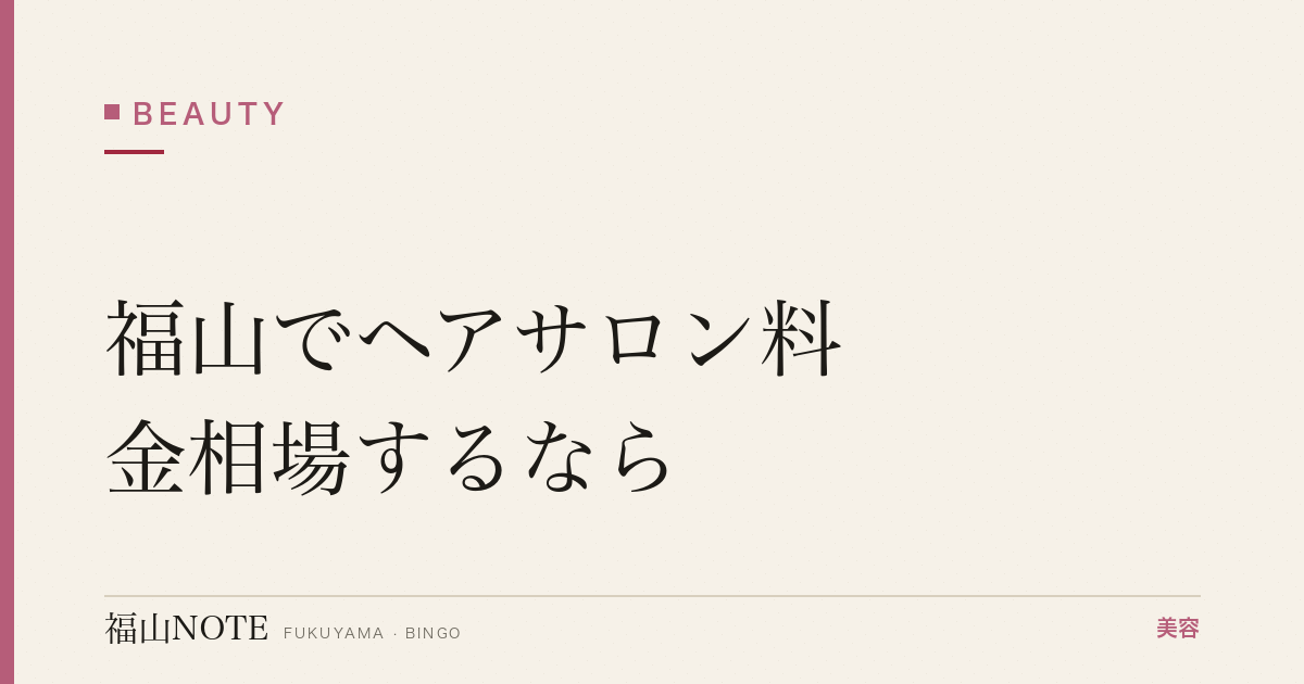 福山でヘアサロン料金相場するなら｜業界比較 編集部DB