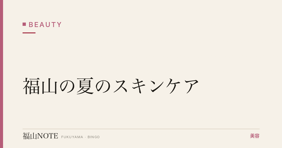 【保存版】福山の夏のスキンケア｜日焼け・皮脂対策