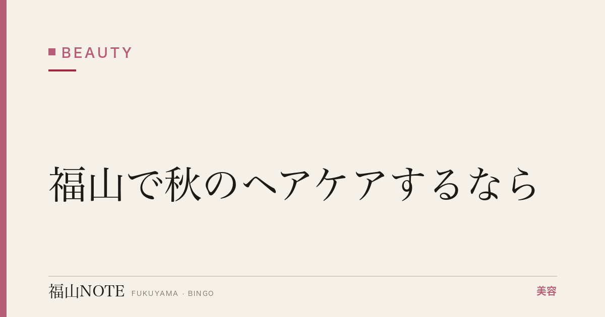 福山で秋のヘアケアするなら｜抜け毛・乾燥対策 編集部DB
