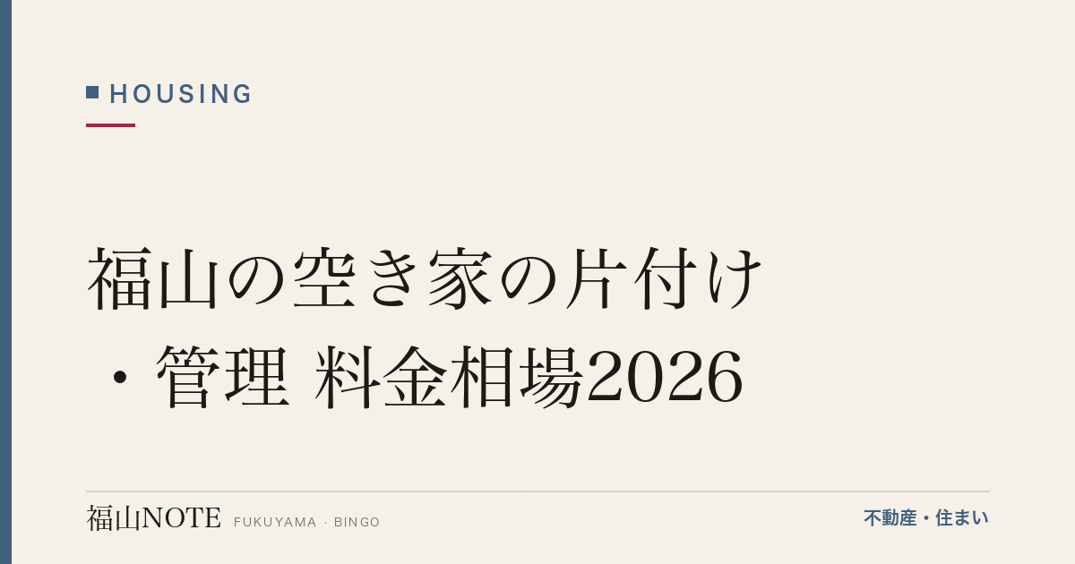 福山の空き家の片付け・管理 料金相場2026｜費用と業者の選び方【無料相談】