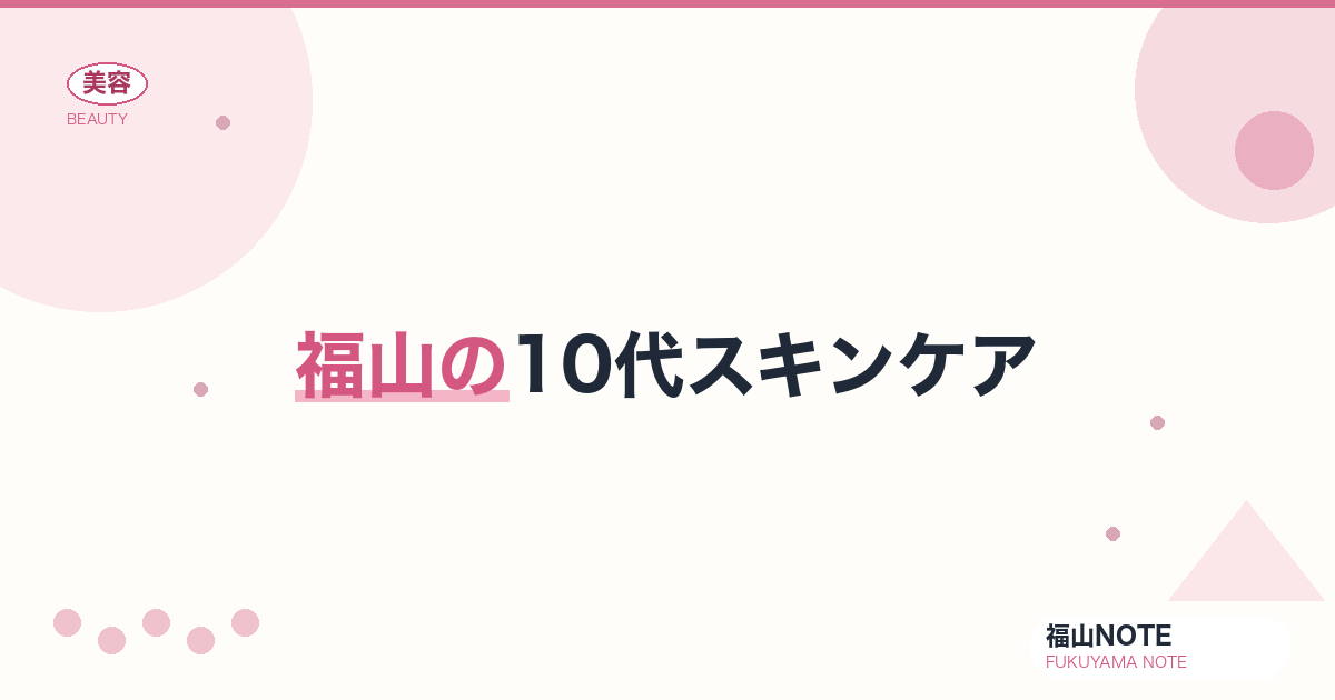 10代スキンケア 福山編集部ガイド｜思春期肌対策 2026年版