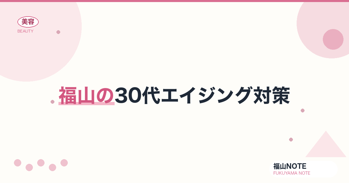 30代エイジング対策 ガイド｜福山 編集部 整理 2026