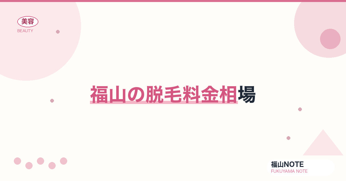脱毛料金相場 福山編集部ガイド｜医療vs エステ・部位別 2026年版
