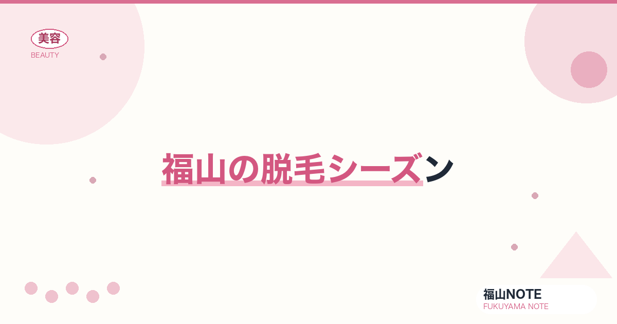 【保存版】福山の脱毛シーズン｜秋スタート・夏直前