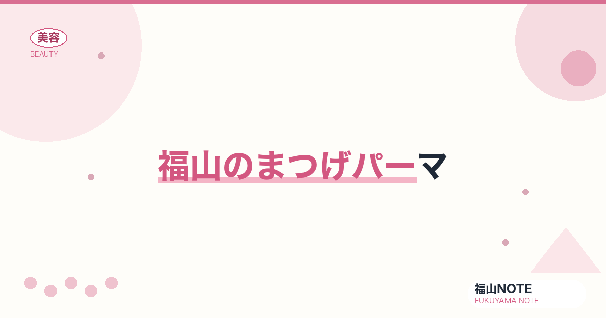 まつげパーマ 福山編集部ガイド｜上向き・ラッシュリフト 2026年版