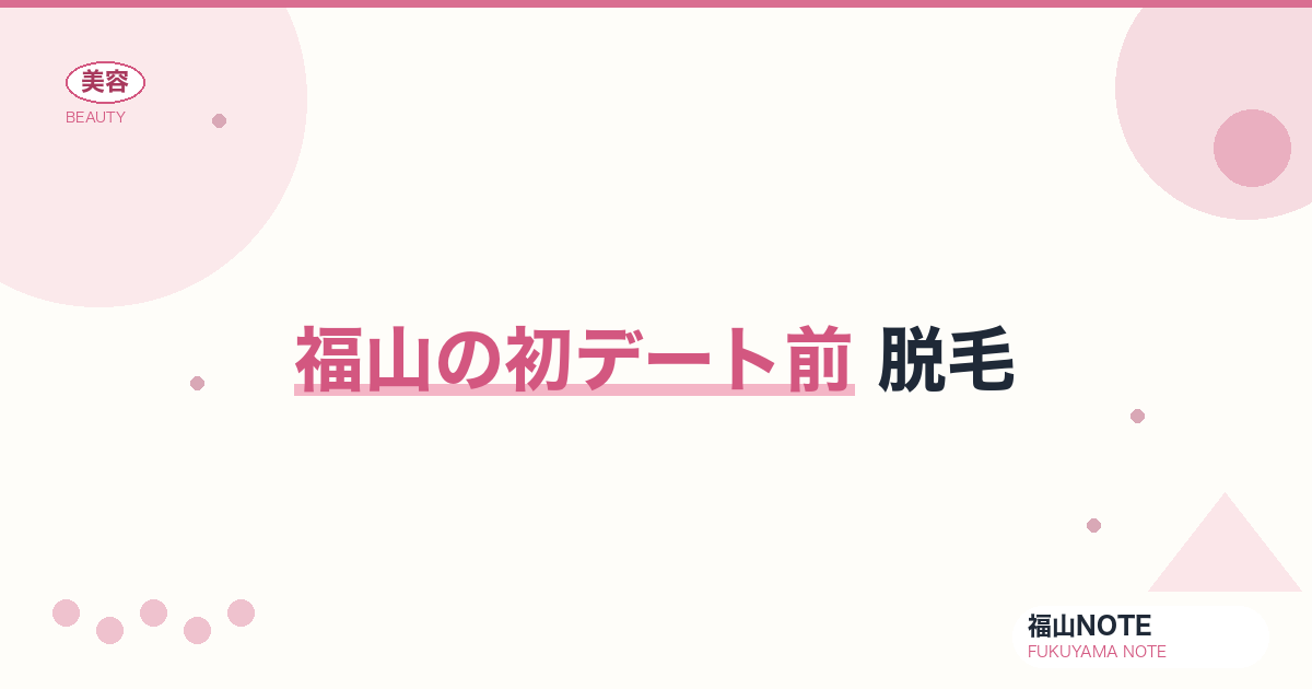 初デート前 脱毛 福山編集部ガイド｜緊急ケア 2026年版