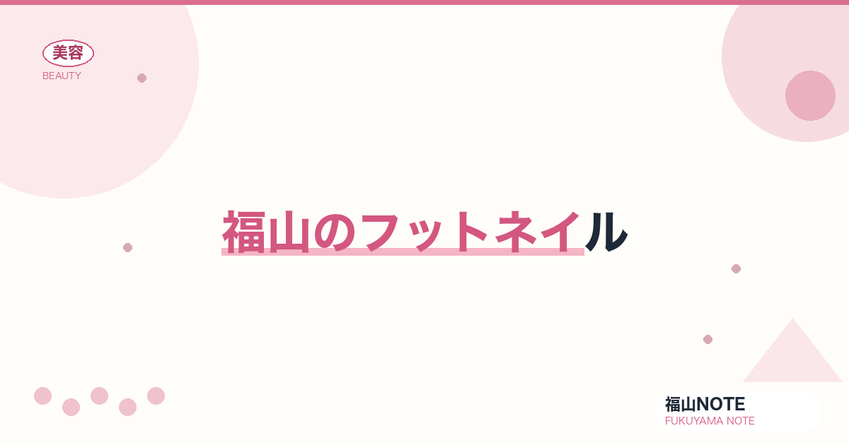 フットネイル ガイド｜福山 編集部 整理 2026