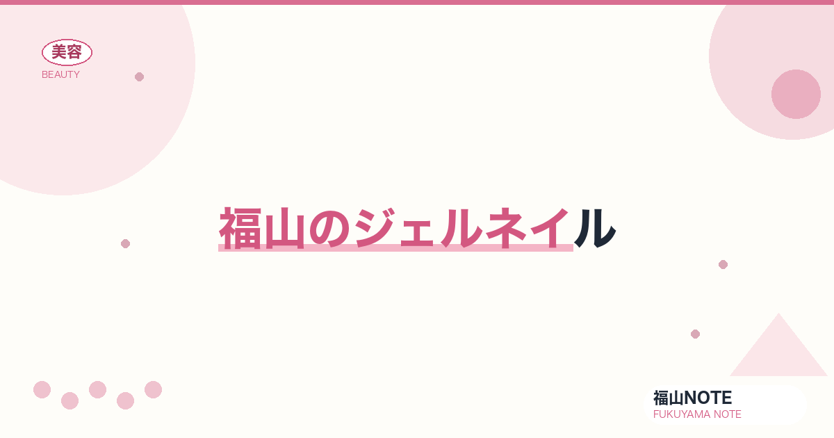 ジェルネイル 福山編集部ガイド｜料金・人気デザイン 2026年版