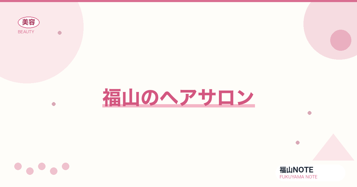 ヘアサロン 福山編集部ガイド｜駅前・郊外・人気店比較 2026年版