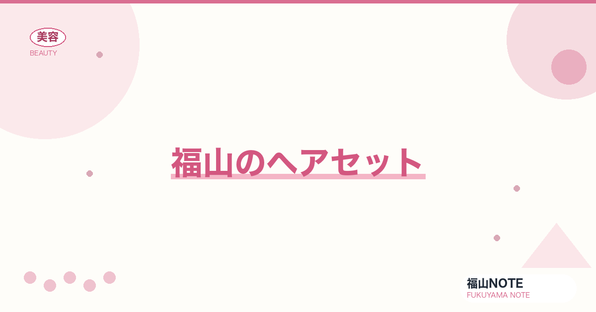 ヘアセット ガイド｜福山 編集部 整理 2026