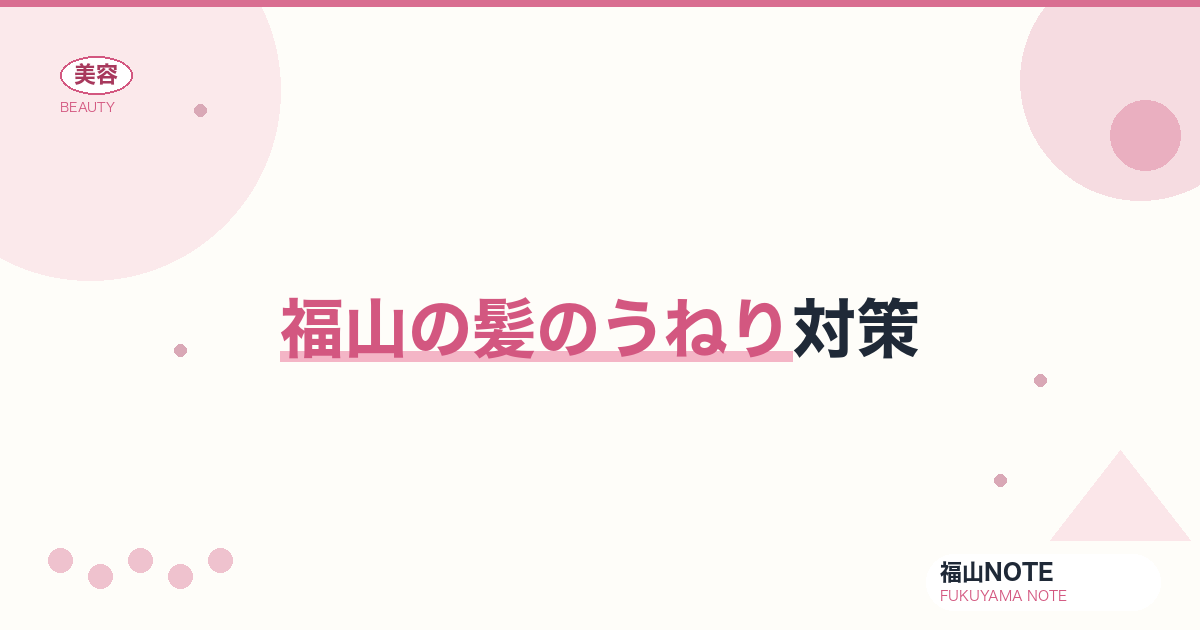 髪のうねり対策 福山版｜湿気・くせ毛【2026最新】