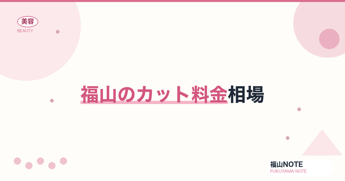 【保存版】福山のカット料金相場｜女性・男性・キッズ