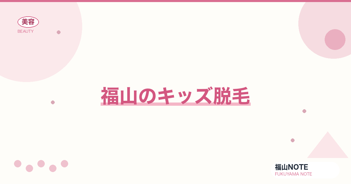 【保存版】福山のキッズ脱毛｜小中学生対応・親同伴