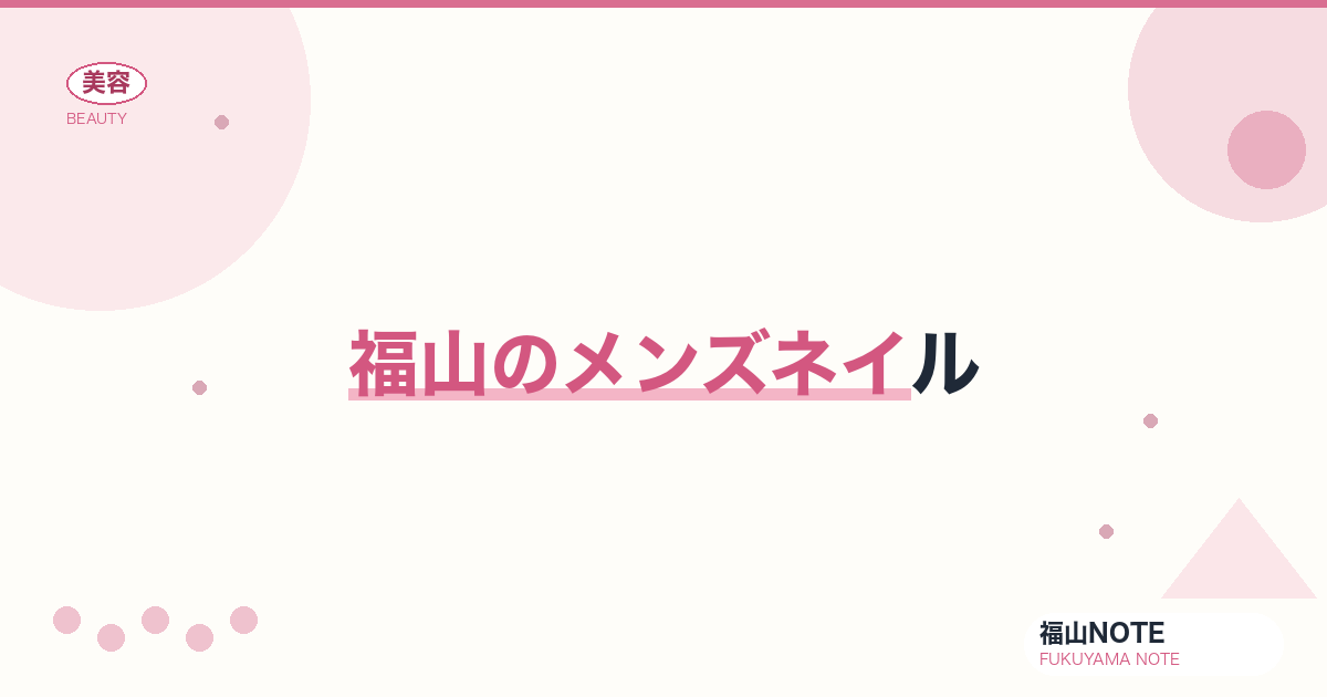 【保存版】福山のメンズネイル｜ビジネス・身だしなみ