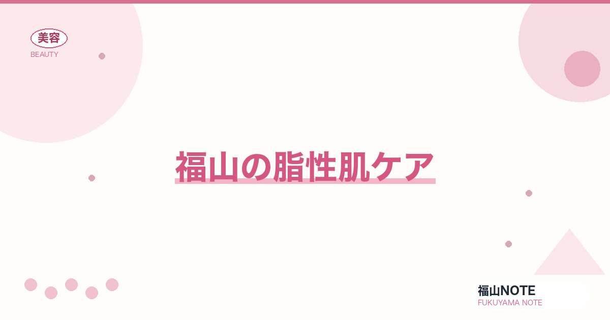 脂性肌ケア 福山編集部ガイド｜テカリ・皮脂対策 2026年版